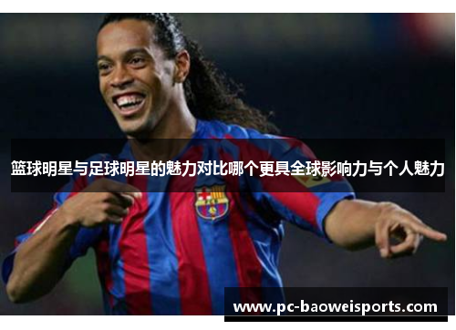 篮球明星与足球明星的魅力对比哪个更具全球影响力与个人魅力 篮球明星与足球明星的魅力对比哪个更具全球影响力与个人魅力