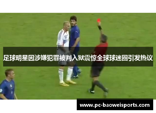 足球明星因涉嫌犯罪被判入狱震惊全球球迷圈引发热议 足球明星因涉嫌犯罪被判入狱震惊全球球迷圈引发热议