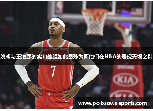 姚明与王治郅的实力差距如此悬殊为何他们在NBA的表现天壤之别 姚明与王治郅的实力差距如此悬殊为何他们在NBA的表现天壤之别