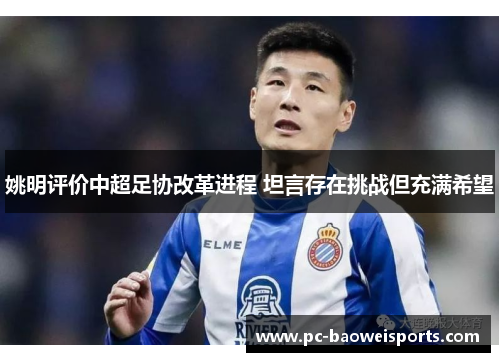 姚明评价中超足协改革进程 坦言存在挑战但充满希望 姚明评价中超足协改革进程 坦言存在挑战但充满希望