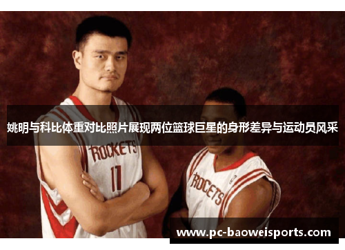 姚明与科比体重对比照片展现两位篮球巨星的身形差异与运动员风采 姚明与科比体重对比照片展现两位篮球巨星的身形差异与运动员风采