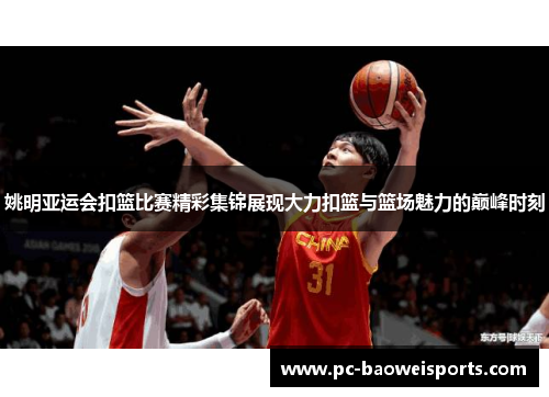 姚明亚运会扣篮比赛精彩集锦展现大力扣篮与篮场魅力的巅峰时刻 姚明亚运会扣篮比赛精彩集锦展现大力扣篮与篮场魅力的巅峰时刻
