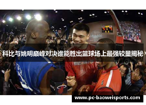 科比与姚明巅峰对决谁能胜出篮球场上最强较量揭秘 科比与姚明巅峰对决谁能胜出篮球场上最强较量揭秘