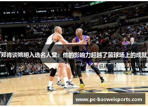 邓肯谈姚明入选名人堂：他的影响力超越了篮球场上的成就