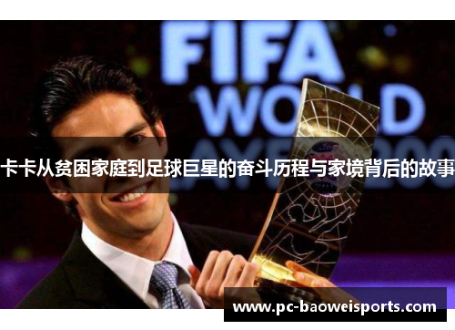 卡卡从贫困家庭到足球巨星的奋斗历程与家境背后的故事 卡卡从贫困家庭到足球巨星的奋斗历程与家境背后的故事