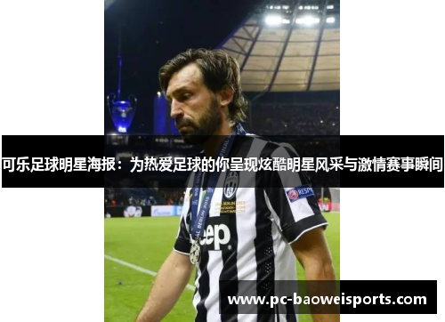 可乐足球明星海报:为热爱足球的你呈现炫酷明星风采与激情赛事瞬间 可乐足球明星海报:为热爱足球的你呈现炫酷明星风采与激情赛事瞬间