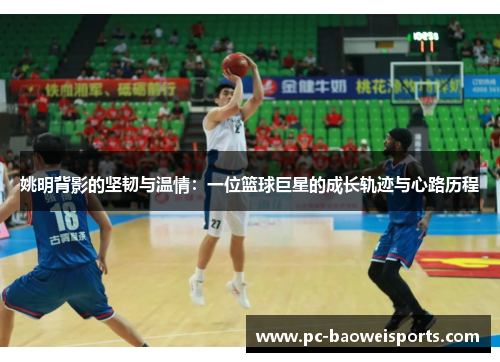 姚明背影的坚韧与温情:一位篮球巨星的成长轨迹与心路历程 姚明背影的坚韧与温情:一位篮球巨星的成长轨迹与心路历程