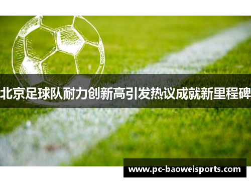 北京足球队耐力创新高引发热议成就新里程碑