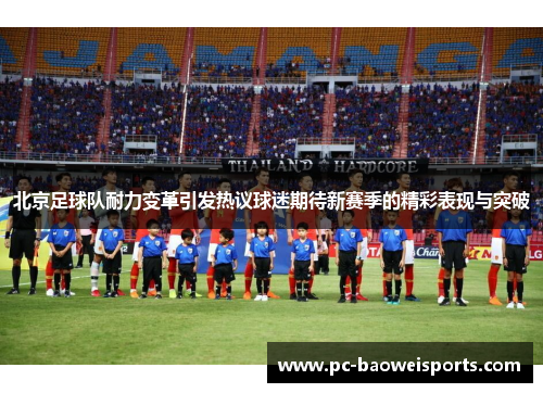 北京足球队耐力变革引发热议球迷期待新赛季的精彩表现与突破
