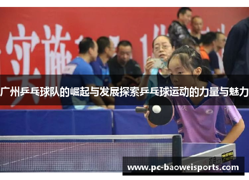 广州乒乓球队的崛起与发展探索乒乓球运动的力量与魅力