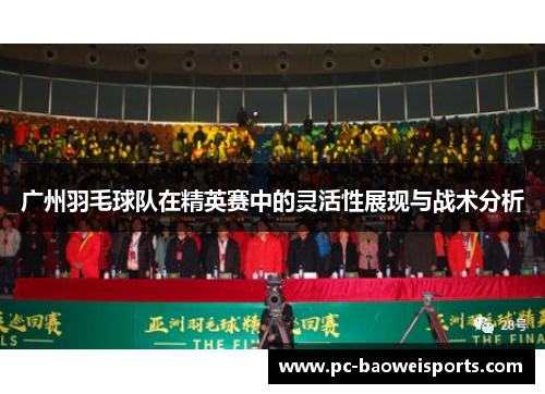 广州羽毛球队在精英赛中的灵活性展现与战术分析