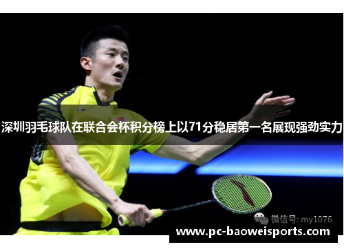 深圳羽毛球队在联合会杯积分榜上以71分稳居第一名展现强劲实力