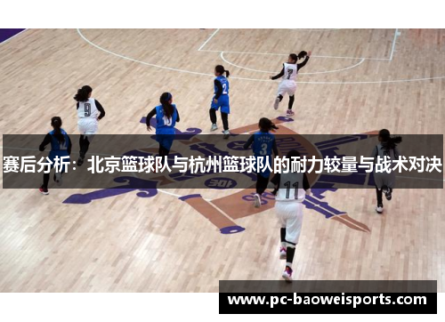 赛后分析：北京篮球队与杭州篮球队的耐力较量与战术对决