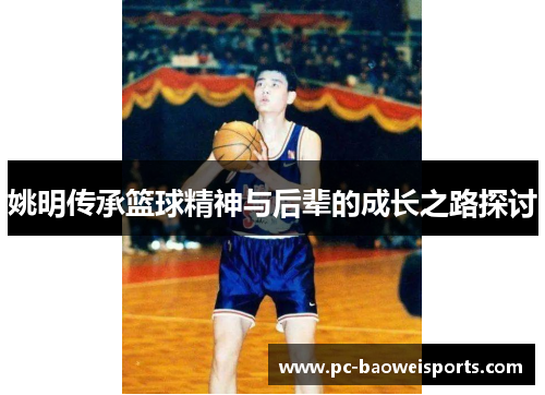 姚明传承篮球精神与后辈的成长之路探讨