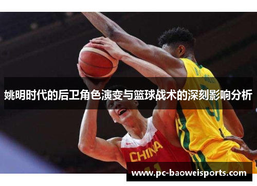 姚明时代的后卫角色演变与篮球战术的深刻影响分析