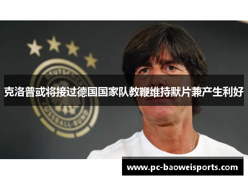 克洛普或将接过德国国家队教鞭维持默片兼产生利好
