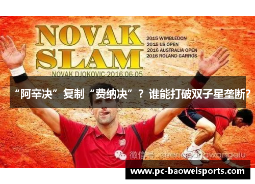 “阿辛决”复制“费纳决”？谁能打破双子星垄断？