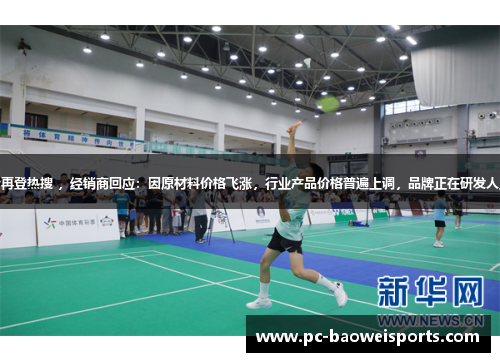 尤尼克斯羽毛球涨价再登热搜 ,经销商回应:因原材料价格飞涨,行业产品价格普遍上调,品牌正在研发人工球,计划年底上市 尤尼克斯羽毛球涨价再登热搜 ,经销商回应:因原材料价格飞涨,行业产品价格普遍上调,品牌正在研发人工球,计划年底上市