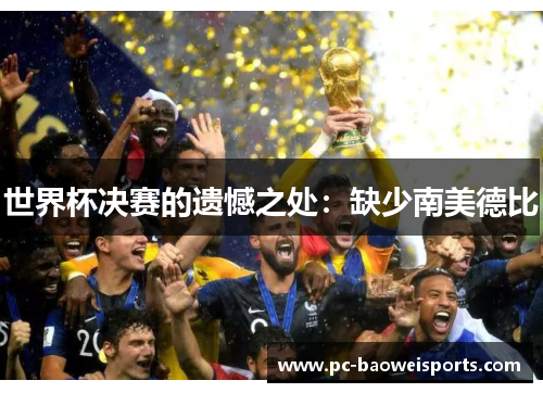 世界杯决赛的遗憾之处:缺少南美德比 世界杯决赛的遗憾之处:缺少南美德比