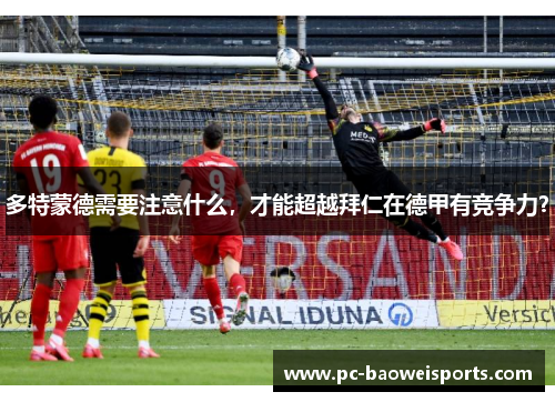 多特蒙德需要注意什么,才能超越拜仁在德甲有竞争力? 多特蒙德需要注意什么,才能超越拜仁在德甲有竞争力?