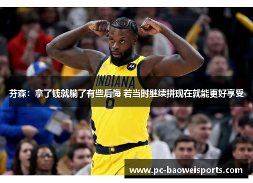 芬森:拿了钱就躺了有些后悔 若当时继续拼现在就能更好享受 芬森:拿了钱就躺了有些后悔 若当时继续拼现在就能更好享受