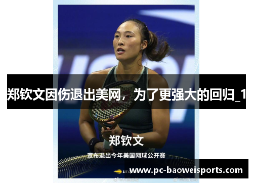 郑钦文因伤退出美网，为了更强大的回归_1