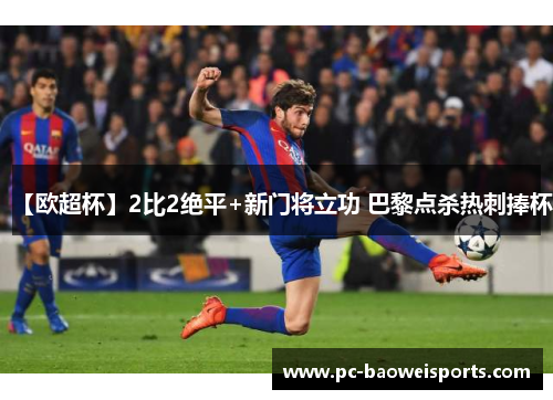 【欧超杯】2比2绝平+新门将立功 巴黎点杀热刺捧杯 【欧超杯】2比2绝平+新门将立功 巴黎点杀热刺捧杯