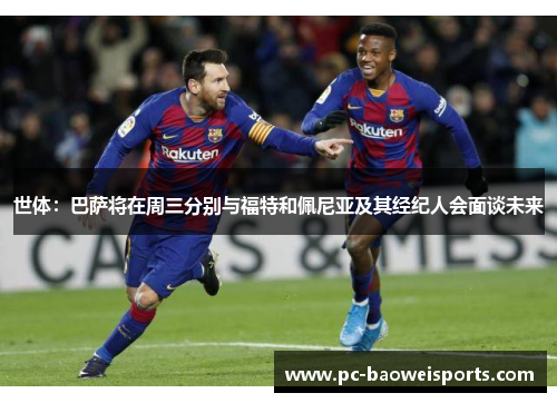 世体：巴萨将在周三分别与福特和佩尼亚及其经纪人会面谈未来